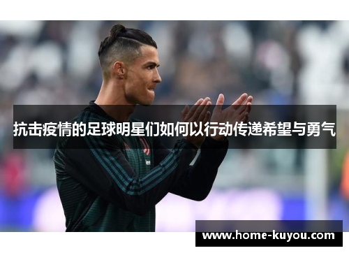 抗击疫情的足球明星们如何以行动传递希望与勇气 抗击疫情的足球明星们如何以行动传递希望与勇气