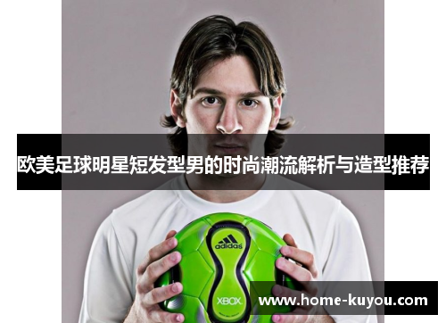 欧美足球明星短发型男的时尚潮流解析与造型推荐 欧美足球明星短发型男的时尚潮流解析与造型推荐