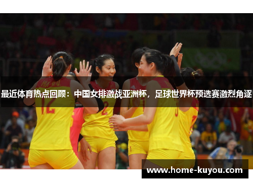 最近体育热点回顾:中国女排激战亚洲杯,足球世界杯预选赛激烈角逐 最近体育热点回顾:中国女排激战亚洲杯,足球世界杯预选赛激烈角逐