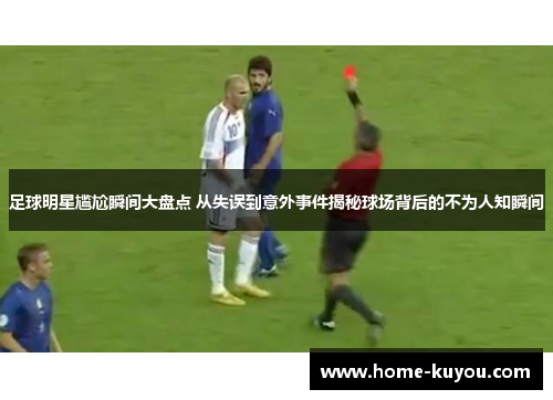 足球明星尴尬瞬间大盘点 从失误到意外事件揭秘球场背后的不为人知瞬间 足球明星尴尬瞬间大盘点 从失误到意外事件揭秘球场背后的不为人知瞬间