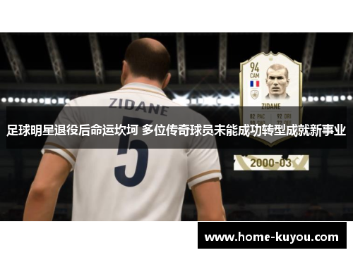 足球明星退役后命运坎坷 多位传奇球员未能成功转型成就新事业 足球明星退役后命运坎坷 多位传奇球员未能成功转型成就新事业