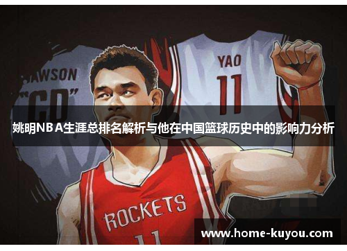 姚明NBA生涯总排名解析与他在中国篮球历史中的影响力分析 姚明NBA生涯总排名解析与他在中国篮球历史中的影响力分析