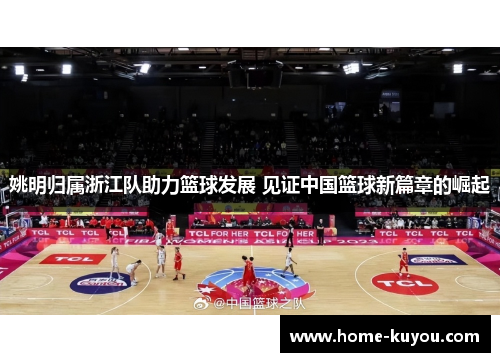 姚明归属浙江队助力篮球发展 见证中国篮球新篇章的崛起 姚明归属浙江队助力篮球发展 见证中国篮球新篇章的崛起