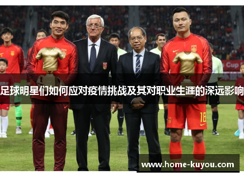 足球明星们如何应对疫情挑战及其对职业生涯的深远影响