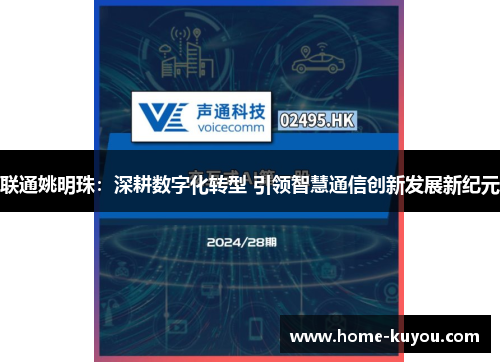 联通姚明珠:深耕数字化转型 引领智慧通信创新发展新纪元 联通姚明珠:深耕数字化转型 引领智慧通信创新发展新纪元