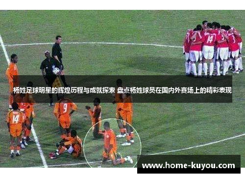 杨姓足球明星的辉煌历程与成就探索 盘点杨姓球员在国内外赛场上的精彩表现 杨姓足球明星的辉煌历程与成就探索 盘点杨姓球员在国内外赛场上的精彩表现