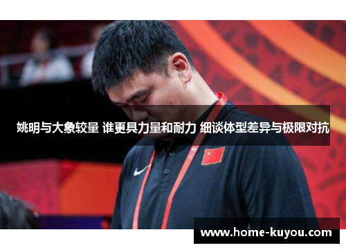 姚明与大象较量 谁更具力量和耐力 细谈体型差异与极限对抗 姚明与大象较量 谁更具力量和耐力 细谈体型差异与极限对抗