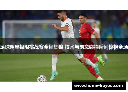 足球明星极限挑战赛全程集锦 技术与创意碰撞瞬间惊艳全场 足球明星极限挑战赛全程集锦 技术与创意碰撞瞬间惊艳全场