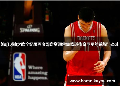 姚明封神之路全纪录百度网盘资源合集篮球传奇巨星的荣耀与奋斗 姚明封神之路全纪录百度网盘资源合集篮球传奇巨星的荣耀与奋斗