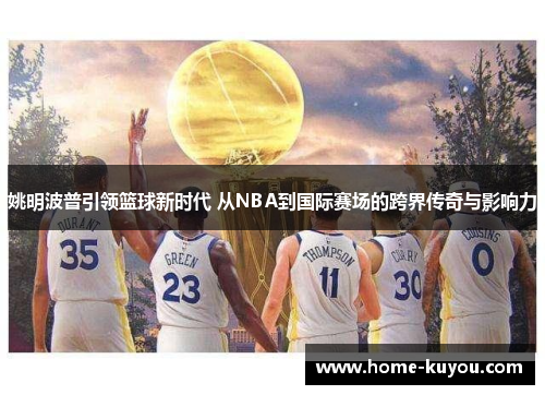 姚明波普引领篮球新时代 从NBA到国际赛场的跨界传奇与影响力 姚明波普引领篮球新时代 从NBA到国际赛场的跨界传奇与影响力