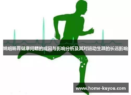 姚明肠胃健康问题的成因与影响分析及其对运动生涯的长远影响 姚明肠胃健康问题的成因与影响分析及其对运动生涯的长远影响