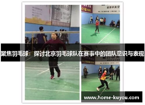 聚焦羽毛球：探讨北京羽毛球队在赛事中的团队意识与表现