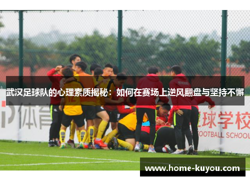武汉足球队的心理素质揭秘：如何在赛场上逆风翻盘与坚持不懈