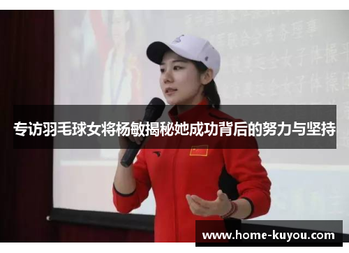 专访羽毛球女将杨敏揭秘她成功背后的努力与坚持