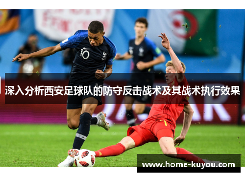 深入分析西安足球队的防守反击战术及其战术执行效果