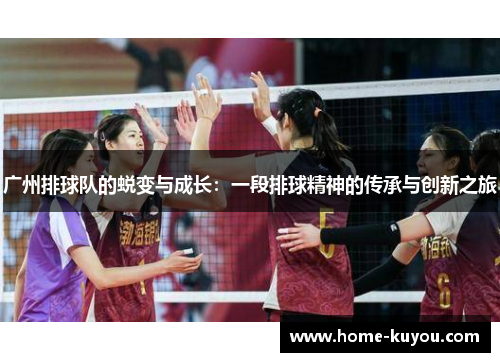 广州排球队的蜕变与成长：一段排球精神的传承与创新之旅