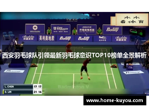 西安羽毛球队引领最新羽毛球意识TOP10榜单全景解析