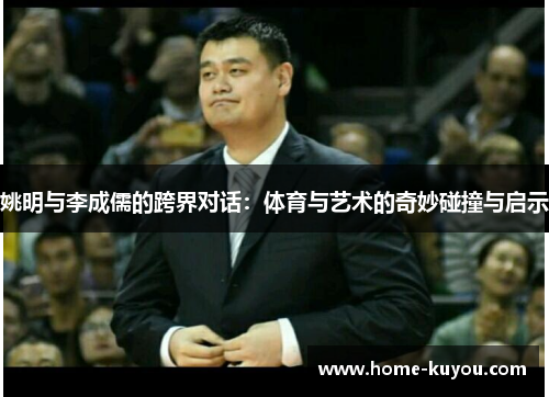 姚明与李成儒的跨界对话：体育与艺术的奇妙碰撞与启示