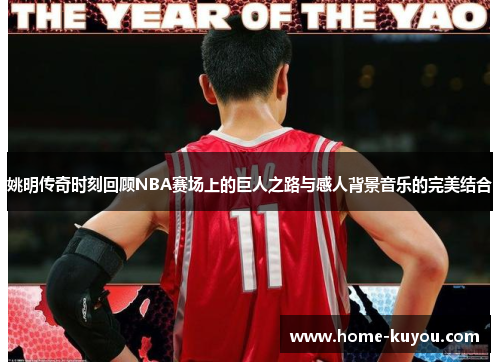 姚明传奇时刻回顾NBA赛场上的巨人之路与感人背景音乐的完美结合