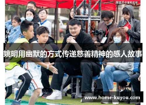 姚明用幽默的方式传递慈善精神的感人故事