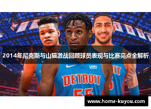 2014年尼克斯与山猫激战回顾球员表现与比赛亮点全解析