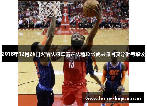 2018年12月26日火箭队对阵雷霆队精彩比赛录像回放分析与解读