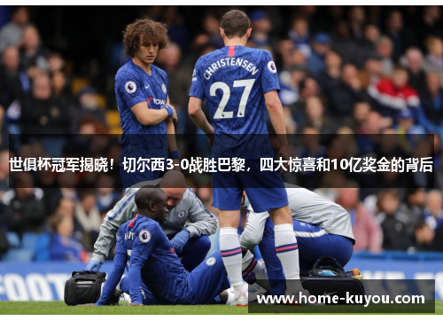 世俱杯冠军揭晓!切尔西3-0战胜巴黎,四大惊喜和10亿奖金的背后 世俱杯冠军揭晓!切尔西3-0战胜巴黎,四大惊喜和10亿奖金的背后