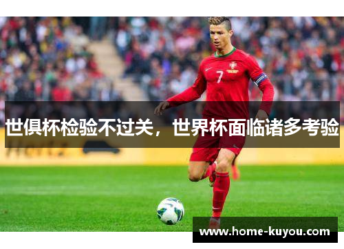 世俱杯检验不过关,世界杯面临诸多考验 世俱杯检验不过关,世界杯面临诸多考验