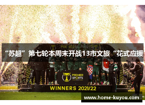 “苏超”第七轮本周末开战13市文旅“花式应援”
