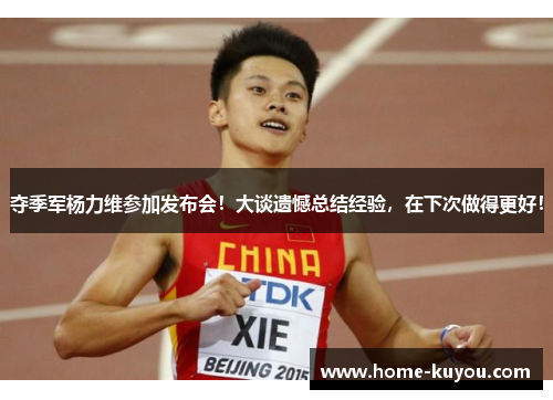夺季军杨力维参加发布会！大谈遗憾总结经验，在下次做得更好！
