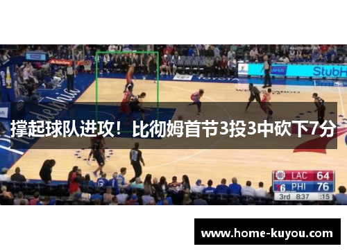 撑起球队进攻!比彻姆首节3投3中砍下7分 撑起球队进攻!比彻姆首节3投3中砍下7分
