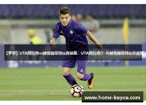 【罗甲】UTA阿拉德vs赫曼施塔特比赛结果:UTA阿拉德(1-0)赫曼施塔特比分战报 【罗甲】UTA阿拉德vs赫曼施塔特比赛结果:UTA阿拉德(1-0)赫曼施塔特比分战报