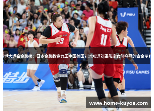 世大运会金牌榜：日本金牌数竟力压中国美国？才知道刘禹彤率女篮夺冠的含金量！