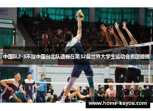 中国队2-3不敌中国台北队遗憾在第32届世界大学生运动会男团摘银 中国队2-3不敌中国台北队遗憾在第32届世界大学生运动会男团摘银