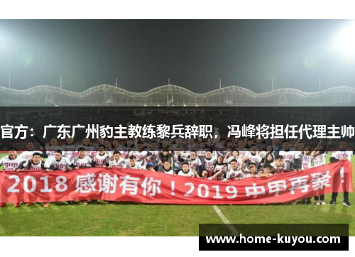 官方:广东广州豹主教练黎兵辞职,冯峰将担任代理主帅 官方:广东广州豹主教练黎兵辞职,冯峰将担任代理主帅