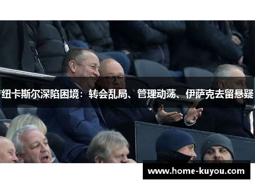 纽卡斯尔深陷困境：转会乱局、管理动荡、伊萨克去留悬疑