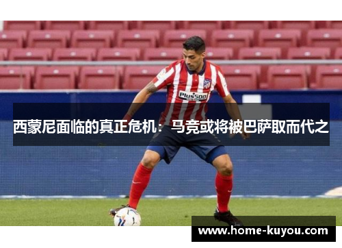 西蒙尼面临的真正危机:马竞或将被巴萨取而代之 西蒙尼面临的真正危机:马竞或将被巴萨取而代之