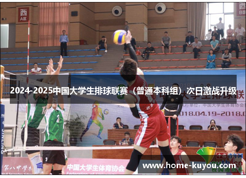 2024-2025中国大学生排球联赛(普通本科组)次日激战升级 2024-2025中国大学生排球联赛(普通本科组)次日激战升级