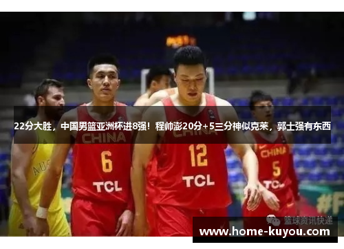 22分大胜,中国男篮亚洲杯进8强!程帅澎20分+5三分神似克莱,郭士强有东西 22分大胜,中国男篮亚洲杯进8强!程帅澎20分+5三分神似克莱,郭士强有东西