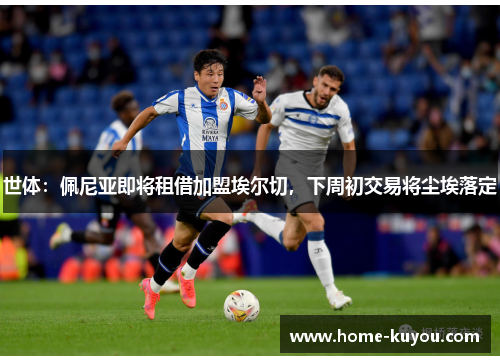世体：佩尼亚即将租借加盟埃尔切，下周初交易将尘埃落定